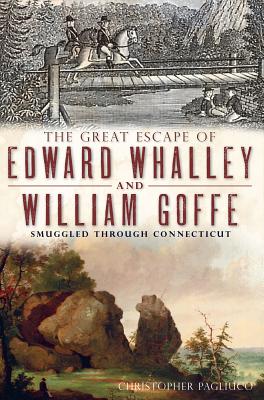 The Great Escape of Edward Whalley and William Goffe: Smuggled Through Connecticut - Christopher Pagliuco