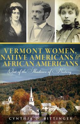 Vermont Women, Native Americans & African Americans: Out of the Shadows of History - Cynthia D. Bittinger