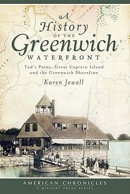 A History of the Greenwich Waterfront: Tod's Point, Great Captain Island and the Greenwich Shoreline - Karen Jewell