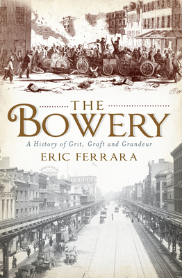 The Bowery: A History of Grit, Graft and Grandeur - Eric Ferrara