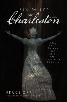 Six Miles to Charleston: The True Story of John and Lavinia Fisher - Bruce Orr