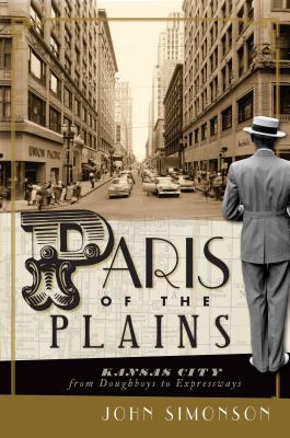 Paris of the Plains: Kansas City from Doughboys to Expressways - John Simonson