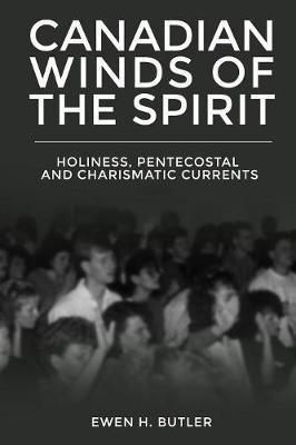 Canadian Winds of the Spirit: Holiness, Pentecostal and Charismatic Currents - Ewen H. Butler