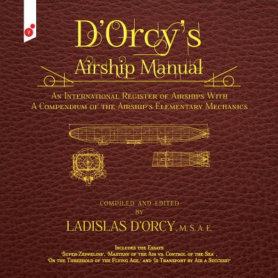 D'Orcy's Airship Manual: An International Register of Airships With A Compendium of the Airship's Elementary Mechanics - Ladislas Emile D'orcy