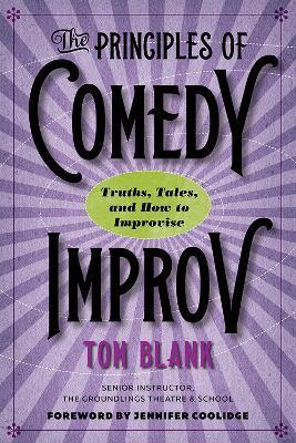 The Principles of Comedy Improv: Truths, Tales, and How to Improvise - Tom Blank