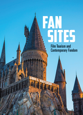 Fan Sites: Film Tourism and Contemporary Fandom - Abby S. Waysdorf