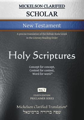 Mickelson Clarified Scholar New Testament, MCT: A precise translation of the Hebraic-Koine Greek in the Literary Reading Order - Jonathan K. Mickelson