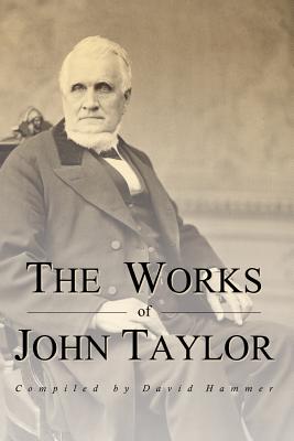The Works of John Taylor: The Mediation and Atonement, the Government of God, Items on the Priesthood, Succession in the Priesthood, and the Ori - David Hammer