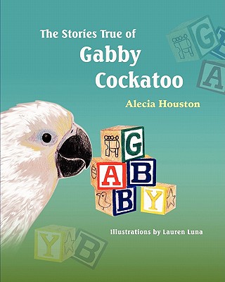 The Stories True of Gabby Cockatoo - Alecia Houston