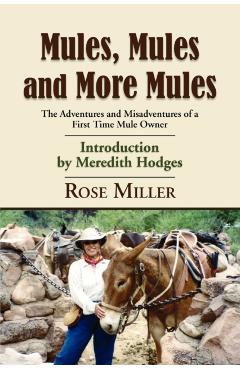 Mules, Mules and More Mules: The Adventures and Misadventures of a First Time Mule Owner - Rose Miller