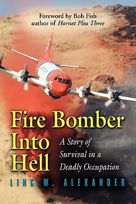 Fire Bomber Into Hell: A Story of Survival in a Deadly Occupation - Linc W. Alexander