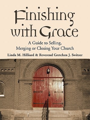 Finishing with Grace: A Guide to Selling, Merging, or Closing Your Church - Linda M. Hilliard