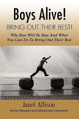 Boys Alive! Bring Out Their Best! Why 'boys will be boys' and how you can guide them to be their best at home and at school. - Janet Allison