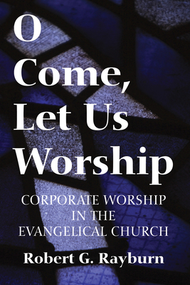 O Come, Let Us Worship - Robert G. Rayburn