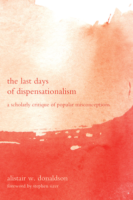 The Last Days of Dispensationalism - Alistair W. Donaldson