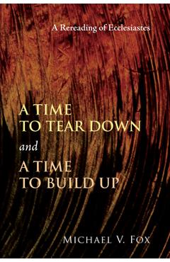 Coperta cărții 'Time to Tear Down and a Time to Build Up: A Rereading of Ecclesiastes - Michael V. Fox'