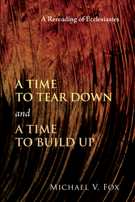 Time to Tear Down and a Time to Build Up: A Rereading of Ecclesiastes - Michael V. Fox