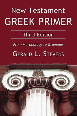 New Testament Greek Primer: From Morphology to Grammar - Gerald L. Stevens
