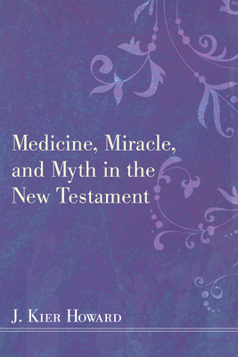 Coperta cărții 'Medicine, Miracle, and Myth in the New Testament - J. Keir Howard'