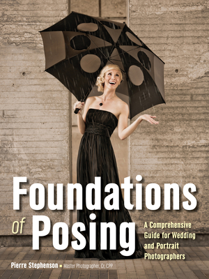 Foundations of Posing: A Comprehensive Guide for Wedding and Portrait Photographers - Pierre Stephenson