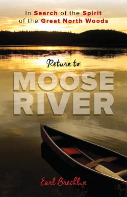 Return to Moose River: In Search of the Spirit of the Great North Woods - Earl Brechlin