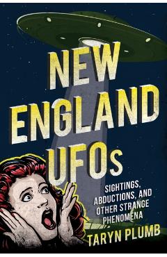 New England UFOs: Sightings, Abductions, and Other Strange Phenomena - Taryn Plumb