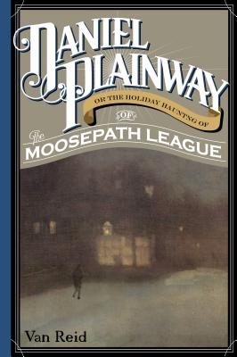 Daniel Plainway: Or The Holiday Haunting of the Moosepath League - Van Reid