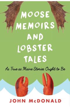 Moose Memoirs and Lobster Tales: As True as Maine Stories Ought to Be - John Mcdonald