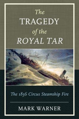 The Tragedy of the Royal Tar: The 1836 Circus Steamship Fire - Mark Warner
