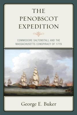 The Penobscot Expedition: Commodore Saltonstall and the Massachusetts Conspiracy of 1779 - George E. Buker