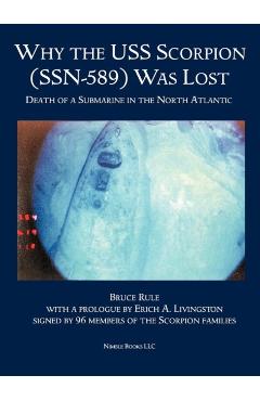 Why the USS Scorpion (SSN 589) Was Lost: The Death of a Submarine in the North Atlantic - Bruce Rule