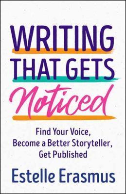 Writing That Gets Noticed: Find Your Voice, Become a Better Storyteller, Get Published - Estelle Erasmus