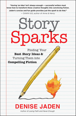 Story Sparks: Finding Your Best Story Ideas and Turning Them Into Compelling Fiction - Denise Jaden