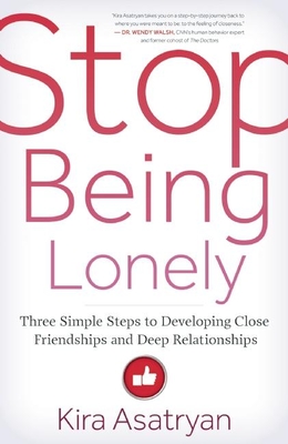 Stop Being Lonely: Three Simple Steps to Developing Close Friendships and Deep Relationships - Kira Asatryan