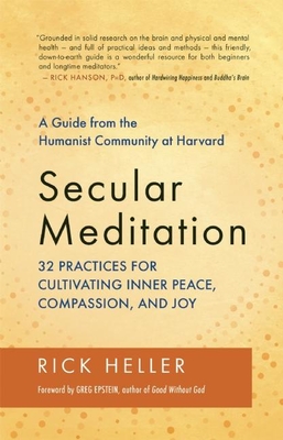 Secular Meditation: 32 Practices for Cultivating Inner Peace, Compassion, and Joy -- A Guide from the Humanist Community at Harvard - Rick Heller