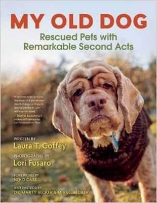 My Old Dog: Rescued Pets with Remarkable Second Acts - Laura T. Coffey