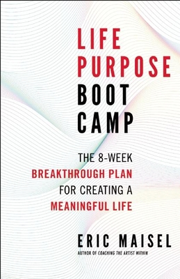 Life Purpose Boot Camp: The 8-Week Breakthrough Plan for Creating a Meaningful Life - Eric Maisel