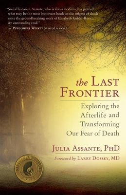 The Last Frontier: Exploring the Afterlife and Transforming Our Fear of Death - Julia Assante