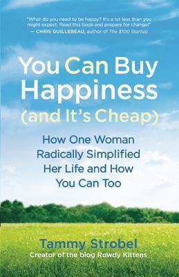 You Can Buy Happiness (and It's Cheap): How One Woman Radically Simplified Her Life and How You Can Too - Tammy Strobel