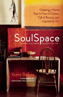 SoulSpace: Transform Your Home, Transform Your Life -- Creating a Home That Is Free of Clutter, Full of Beauty, and Inspired by Y - Xorin Balbes