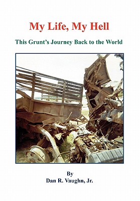 My Life, My Hell - This Grunt's Journey Back to the World - Jr. Dan R. Vaughn
