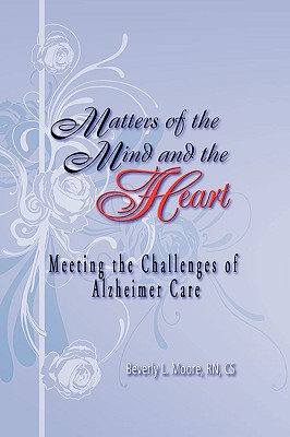 Matters of the Mind and the Heart: Meeting the Challenges of Alzheimer Care - Beverly Moore