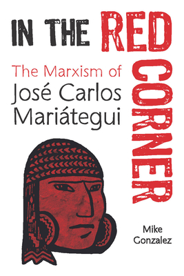 In the Red Corner: The Marxism of Jos Carlos Maritegui - Mike Gonzalez