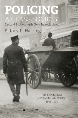 Policing a Class Society: The Experience of American Cities, 1865-1915 - Sidney L. Harring