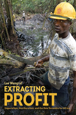 Extracting Profit: Imperialism, Neoliberalism and the New Scramble for Africa - Lee Wengraf