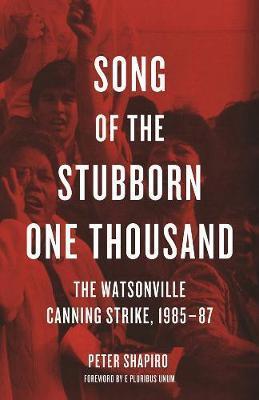 Song of the Stubborn One Thousand: The Watsonville Canning Strike, 1985-87 - Peter Shapiro