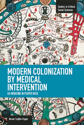 Modern Colonization by Medical Intervention: U.S. Medicine in Puerto Rico - Nicole Trujillo-pagán