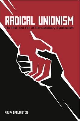 Radical Unionism: The Rise and Fall of Revolutionary Syndicalism - Ralph Darlington