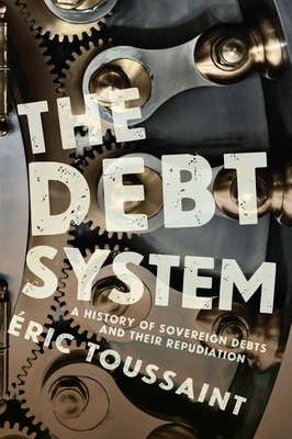 The Debt System: A History of Sovereign Debts and Their Repudiation - �ric Toussaint