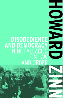 Disobedience and Democracy: Nine Fallacies on Law and Order - Howard Zinn